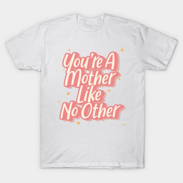 You're A Mother Like No Other T-Shirt by syahrilution